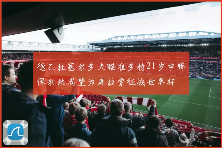 德乙杜塞尔多夫瞄准多特21岁中锋保利纳渴望为库拉索征战世界杯