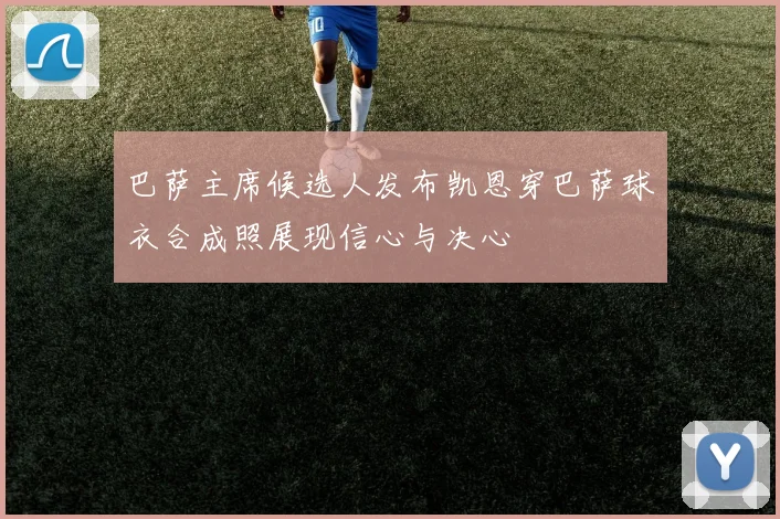 巴萨主席候选人发布凯恩穿巴萨球衣合成照展现信心与决心