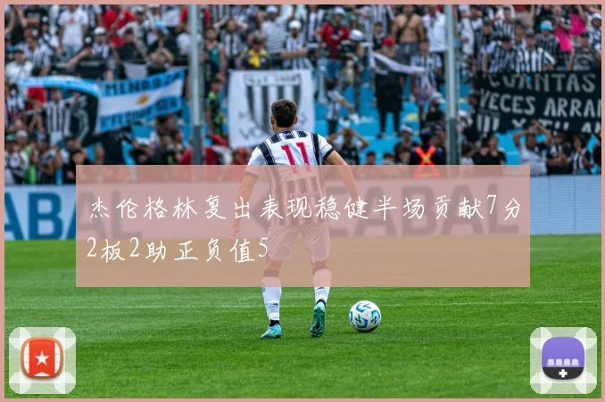 杰伦格林复出表现稳健半场贡献7分2板2助正负值5