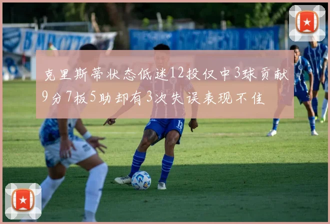 克里斯蒂状态低迷12投仅中3球贡献9分7板5助却有3次失误表现不佳