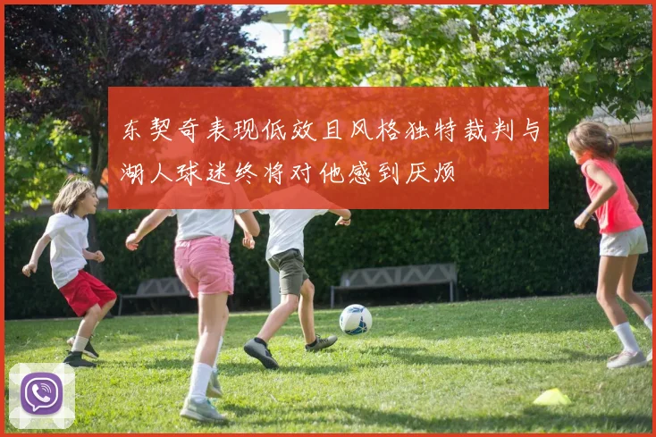 东契奇表现低效且风格独特裁判与湖人球迷终将对他感到厌烦