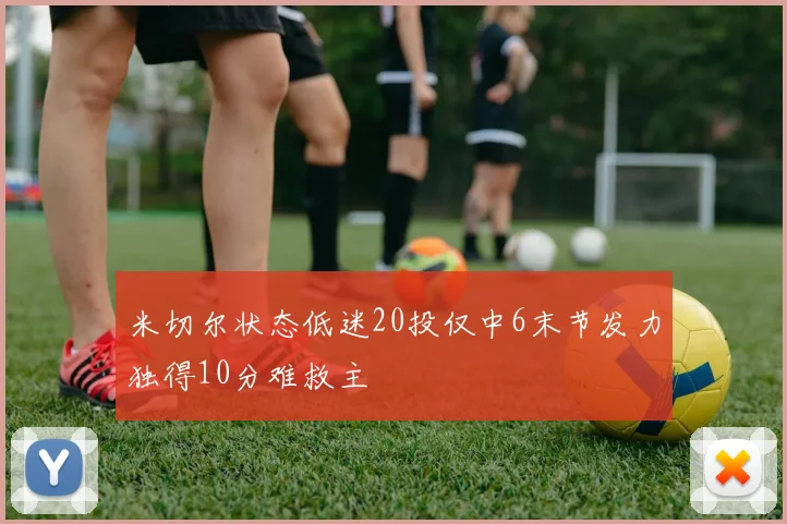 米切尔状态低迷20投仅中6末节发力独得10分难救主