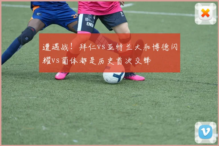 遭遇战！拜仁vs亚特兰大和博德闪耀vs葡体都是历史首次交锋