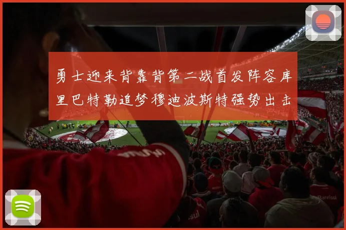 勇士迎来背靠背第二战首发阵容库里巴特勒追梦穆迪波斯特强势出击